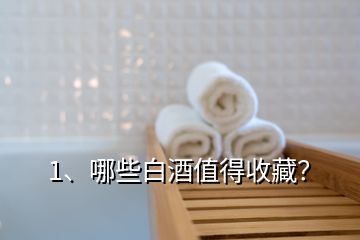 1、哪些白酒值得收藏？