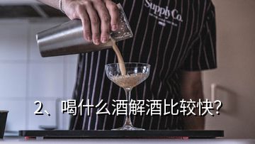 2、喝什么酒解酒比较快？