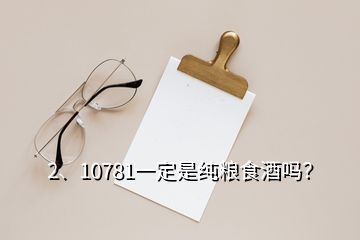 2、10781一定是纯粮食酒吗？