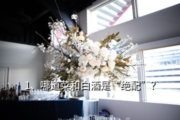 1、哪道菜和白酒是“绝配”？