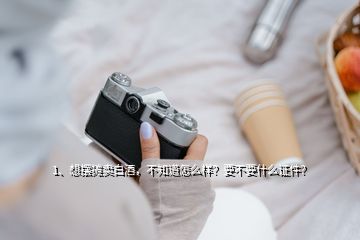 1、想摆摊卖白酒，不知道怎么样？要不要什么证件？