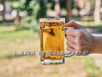 2、婚宴用酒，到底喝白酒还是喝红酒更合适？