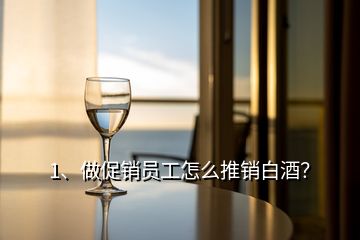 1、做促销员工怎么推销白酒？