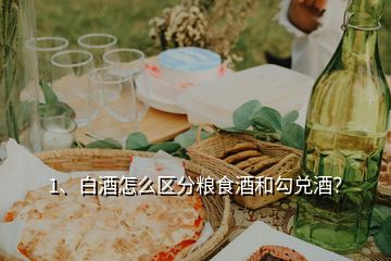 1、白酒怎么区分粮食酒和勾兑酒？