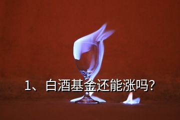 1、白酒基金还能涨吗？