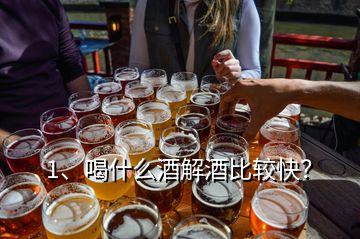 1、喝什么酒解酒比较快？