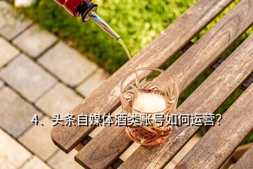 4、头条自媒体酒类账号如何运营？