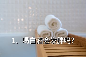 1、喝白酒会发胖吗？