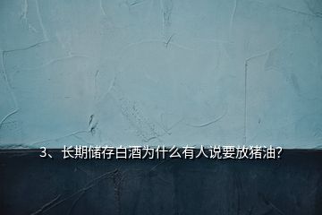 3、长期储存白酒为什么有人说要放猪油？