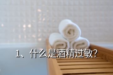 1、什么是酒精过敏？