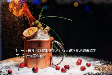 1、一斤粮食可以做出多少酒？有人说粮食酒越来越少了，对此你怎么看？