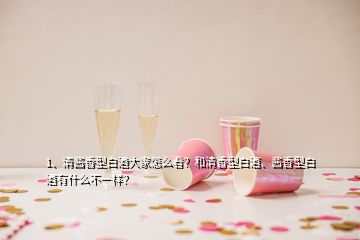 1、清酱香型白酒大家怎么看？和清香型白酒、酱香型白酒有什么不一样？