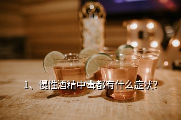 1、慢性酒精中毒都有什么症状？