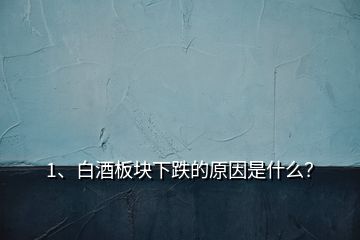 1、白酒板块下跌的原因是什么？