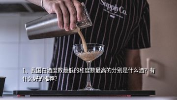 1、我国白酒度数最低的和度数最高的分别是什么酒？有什么好的推荐？