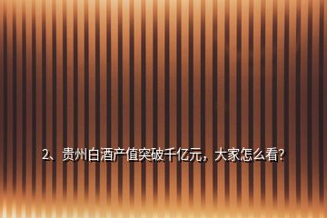 2、贵州白酒产值突破千亿元，大家怎么看？