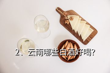 2、云南哪些白酒好喝？