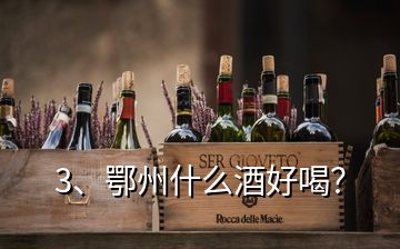 3、鄂州什么酒好喝？