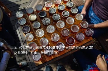 3、经常应酬，求推荐比较健康，不是假酒的白酒品牌？之前喝过牛栏山，吐晕在厕所？