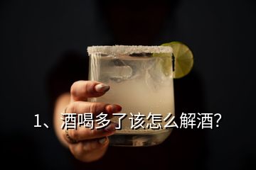 1、酒喝多了该怎么解酒？