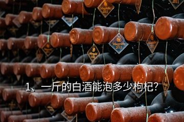 1、一斤的白酒能泡多少枸杞？