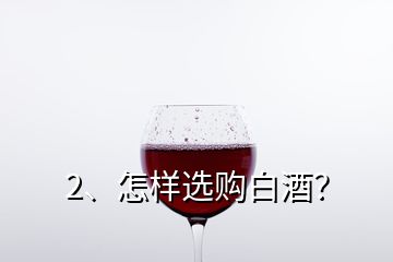 2、怎样选购白酒？