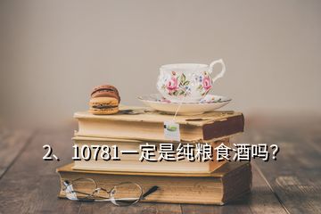 2、10781一定是纯粮食酒吗？