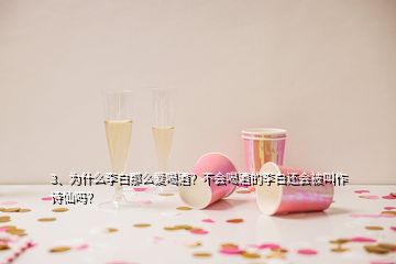 3、为什么李白那么爱喝酒？不会喝酒的李白还会被叫作诗仙吗？