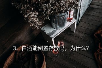 3、白酒能倒置存放吗，为什么？