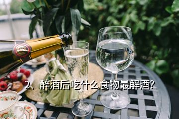 2、醉酒后吃什么食物最解酒？