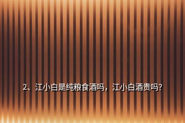 2、江小白是纯粮食酒吗，江小白酒贵吗？