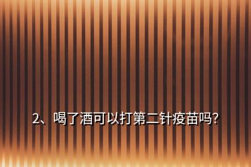 2、喝了酒可以打第二针疫苗吗？