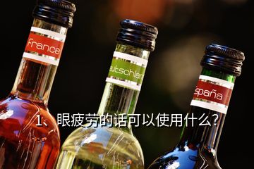 1、眼疲劳的话可以使用什么？