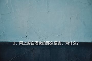 2、网上的白酒卖的那么便宜，为什么？