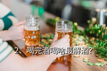 2、喝完酒喝啥最解酒？