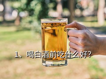 1、喝白酒前吃什么好？