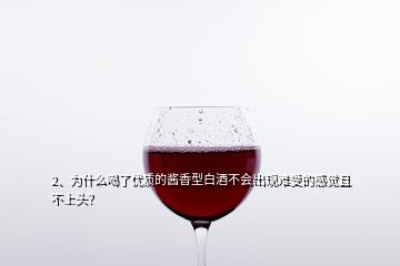 2、为什么喝了优质的酱香型白酒不会出现难受的感觉且不上头？