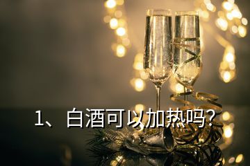 1、白酒可以加热吗？