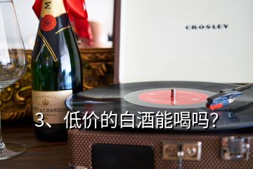 3、低价的白酒能喝吗？