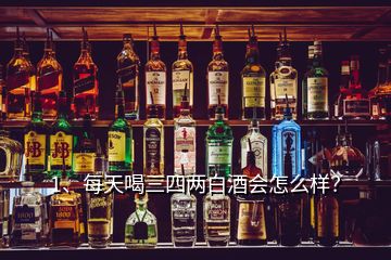 1、每天喝三四两白酒会怎么样？