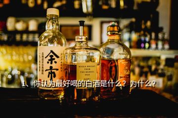 1、你认为最好喝的白酒是什么？为什么？