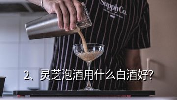 2、灵芝泡酒用什么白酒好？