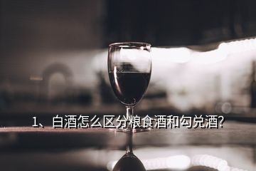 1、白酒怎么区分粮食酒和勾兑酒？