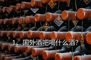 1、国外酒吧喝什么酒？