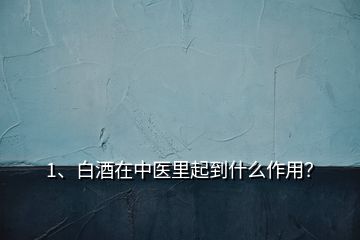 1、白酒在中医里起到什么作用？