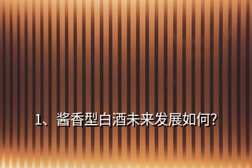 1、酱香型白酒未来发展如何？