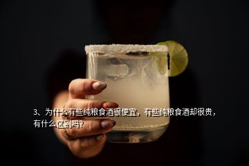 3、为什么有些纯粮食酒很便宜，有些纯粮食酒却很贵，有什么区别吗？