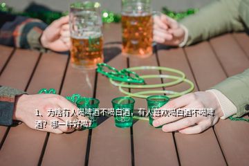 1、为啥有人喝啤酒不喝白酒，有人喜欢喝白酒不喝啤酒？哪一种好喝？