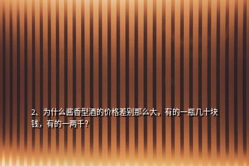 2、为什么酱香型酒的价格差别那么大，有的一瓶几十块钱，有的一两千？