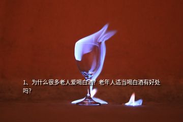 1、为什么很多老人爱喝白酒？老年人适当喝白酒有好处吗？